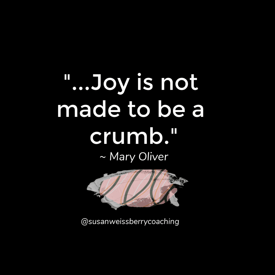 Meme with the words "Joy is not made to be a crumb." a quote by Mary Oliver